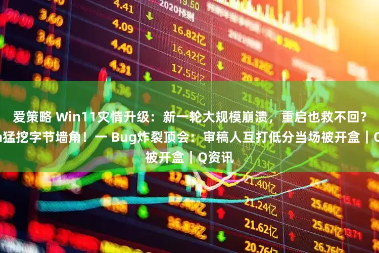 爱策略 Win11灾情升级：新一轮大规模崩溃，重启也救不回？Meta猛挖字节墙角！一 Bug炸裂顶会：审稿人互打低分当场被开盒｜Q资讯