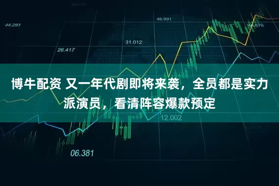 博牛配资 又一年代剧即将来袭，全员都是实力派演员，看清阵容爆款预定