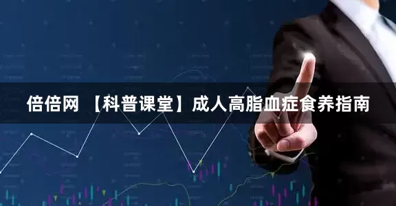 倍倍网 【科普课堂】成人高脂血症食养指南
