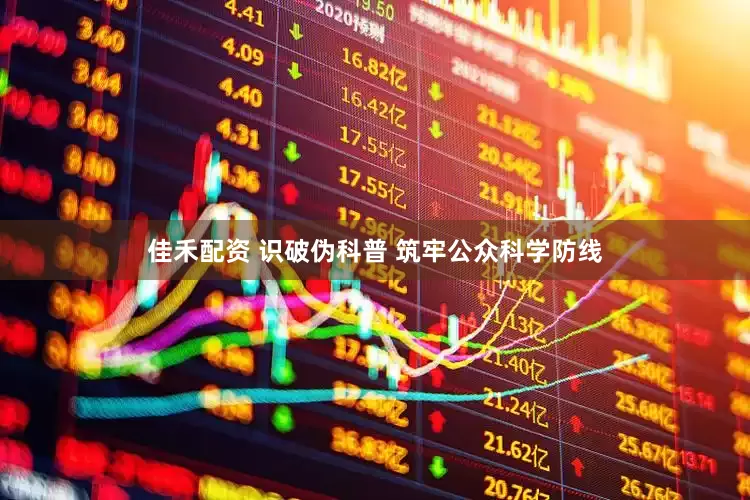 佳禾配资 识破伪科普 筑牢公众科学防线